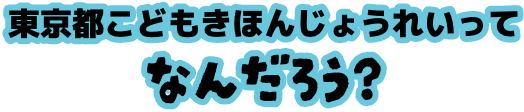 東京都こどもきほんじょうれいってなんだろう？